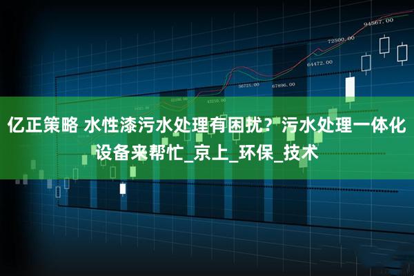 亿正策略 水性漆污水处理有困扰？污水处理一体化设备来帮忙_京上_环保_技术