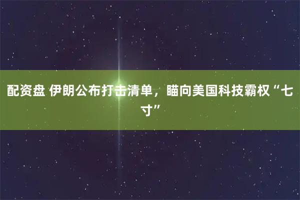 配资盘 伊朗公布打击清单，瞄向美国科技霸权“七寸”
