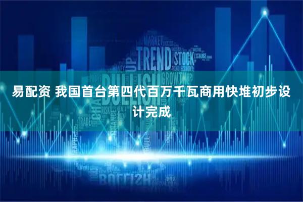 易配资 我国首台第四代百万千瓦商用快堆初步设计完成