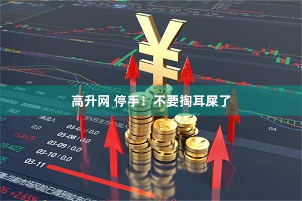 高升网 停手！不要掏耳屎了